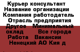 Курьер-консультант › Название организации ­ Компания-работодатель › Отрасль предприятия ­ Другое › Минимальный оклад ­ 1 - Все города Работа » Вакансии   . Ненецкий АО,Кия д.